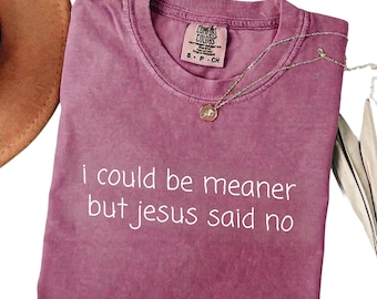 I Could Be Meaner But Jesus Said No Shirt, Comfort Colors Sarcastic Christian Tshirt, Religious Tee