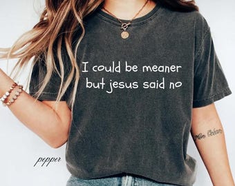 Sarcastic Christian Shirt, I Could Be Meaner But Jesus Said No Shirt, Comfort Colors Church Tee