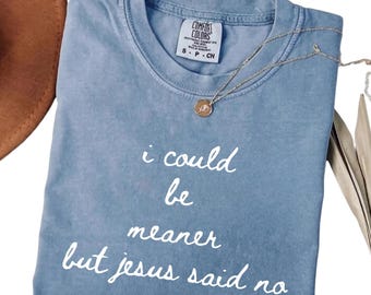 I Could Be Meaner But Jesus Said No Shirt, Comfort Colors Funny Church Tee, Sarcastic Quote Tshirt