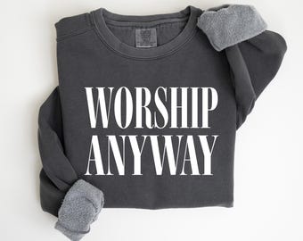 Comfort Colors Worship Anyway Sweatshirt, Distressed Christian Religious Sweat
