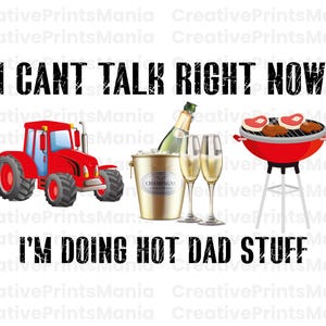 May include: A red tractor with a grill, champagne bottles, and glasses. The text "I can't talk right now, I'm doing hot dad stuff" is written in black letters on a white background.