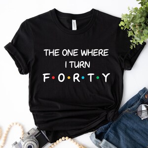 The One Where I Turn Forty Shirt, 40th Bday Shirt, Birthday Shirt, Funny Bday Tee, Custom Friends Shirt, Birthday Party Shirt