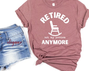 Humorous Retirement T-Shirt, Retired Not My Problem Anymore Shirt, Funny Retirement Gift for Coworker
