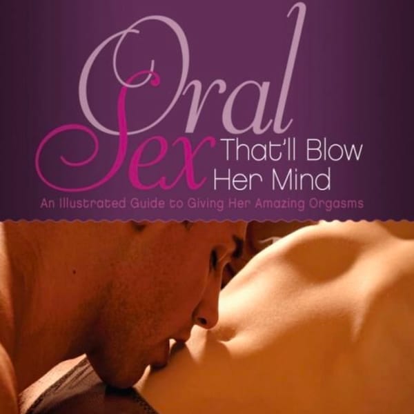 Oral Sex That'll Blow Her Mind packed with tips and techniques (Features tastefully erotic photos of positions perfect for oral pleasuring)