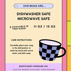 May include: A yellow and white mug with a black and white checkered pattern. The mug is dishwasher and microwave safe and available in 11 oz and 15 oz sizes. The text "Our mugs are..." is in a search bar at the top of the image. The text "Dishwasher safe, Microwave safe, & available in two sizes! 11 oz / 15 oz" is in black text on a yellow background. The text "Care instructions: Carefully place your mug in the dishwasher or wash by hand with warm water and dish soap." is in black text on a yellow background. The text "Questions? Message us! Custom orders available upon request" is in black text on a purple background. The text "XOXO" is in white text on an orange background.