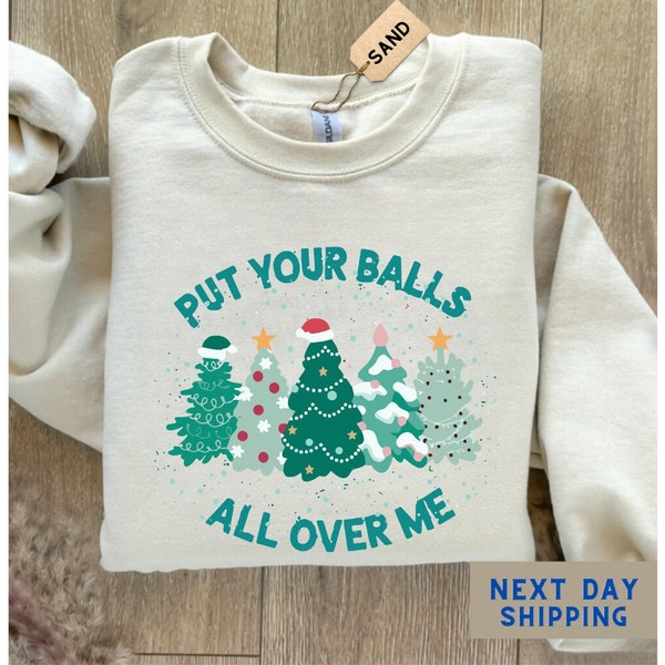 Put Your Balls All Over Me Christmas Sweatshirt, Dirty Humor Christmas Shirt, Inappropriate Xmas Crewneck, Ugly Christmas Hoddie Women Tee