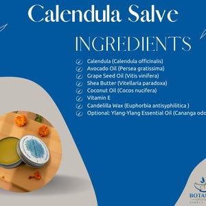 May include: A blue graphic featuring the text Calendula Salve and a list of ingredients including Calendula, Avocado Oil, Grape Seed Oil, Shea Butter, Coconut Oil, Vitamin E, Candelilla Wax, and Ylang-Ylang. A round tin of salve is shown.