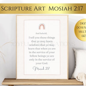 May include: A printable digital download of a scripture art print featuring a rainbow design and the text "And behold, I tell you these things that ye may learn wisdom; that ye may learn that when ye are in the service of your fellow beings ye are only in the service of your God. Mosiah 2:17"