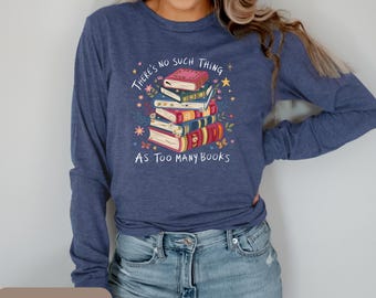 Long Sleeve Book Shirt, There's No Such Thing As Too Many Books Tee, Reader Gift, Bookish Long Sleeve, Librarian Shirt, Bookworm Top