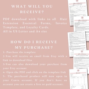 May include: A pink background with white text explaining how to receive a purchase of hair extension templates. The text says "WHAT WILL YOU RECEIVE?" and "HOW DO I RECEIVE MY PURCHASE?"  The text explains that the purchase includes a PDF download with links to all hair extension essential forms, templates, and loyalty cards. The text also explains that the purchase can be downloaded from Etsy or by opening the PDF and clicking on the template link. The text also explains that the purchased product will open in Canva. The image also shows several different hair extension forms, including a consultation form, a service agreement, a hair extension service disclaimer, a photo and video release form, and an invoice.