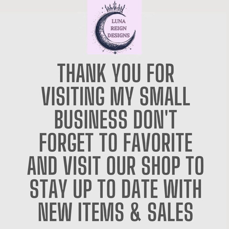 May include: A graphic with the text "THANK YOU FOR VISITING MY SMALL BUSINESS DON'T FORGET TO FAVORITE AND VISIT OUR SHOP TO STAY UP TO DATE WITH NEW ITEMS & SALES." The Luna Reign Designs logo is at the top.