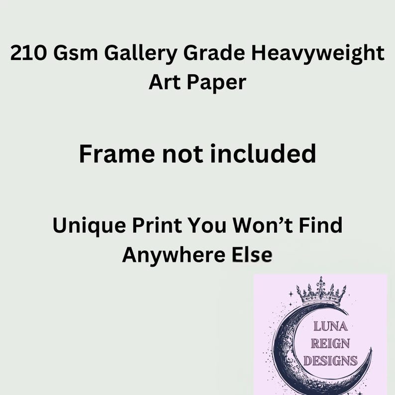 May include: Image features text: "210 Gsm Gallery Grade Heavyweight Art Paper," "Frame not included," and "Unique Print You Won't Find Anywhere Else." A logo with a crescent moon and crown is in the bottom right corner. The logo says "LUNA REIGN DESIGNS."