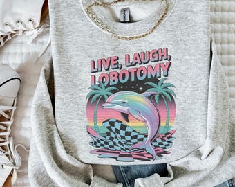 Live Laugh Lobotomy Unisex Sweatshirt, Adult Humor Sweater, Funny Dolphin Meme Shirt, Silly Weird Crewneck Pullover, Vintage Gift for Her