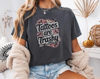 Tattoos are Trashy T-Shirt, Funny Comfort Colors Shirt, Tattoo Lovers Shirt, Sassy Sarcastic Adult Humor Tee, Gift for Tattooed Moms Shirt