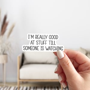 May include: White sticker with black text that reads "I'm really good at stuff till someone is watching."