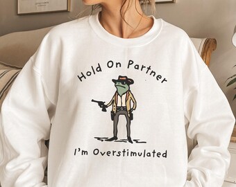 Hold On Partner Im Overstimulated Sweatshirt, Cowboy Frog Sweatshirt, Cowboy Frog Unhinged Shirt, Cute Animal Sweatshirt, Funny Frog Shirt