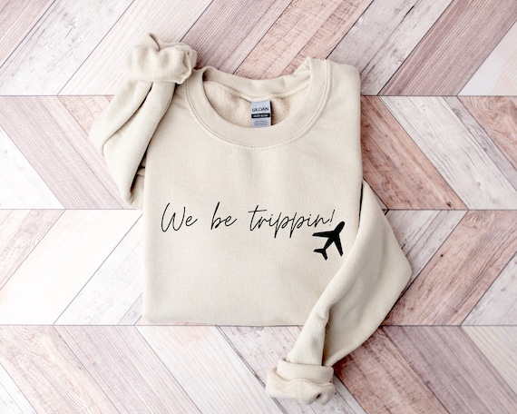 We Be Trippin Sweatshirt, Travel Sweater, Girls Trip Shirts, Adventurous Tee, Vacation Gift, Family Vacation Tshirt, Vacay Mode Crewneck