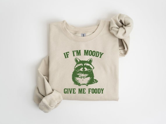 If I'm Moody Give Me Foody Sweatshirt, Feral Shirt, Raccoon Sweatshirt, Sarcastic Gift, Gag Gift for Her, Gag Gift, Sarcastic Sweater