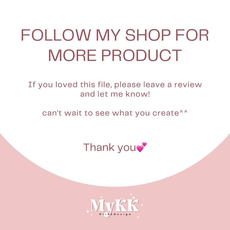 Puede incluir: Gr&aacute;fico rosa y blanco con el texto "FOLLOW MY SHOP FOR MORE PRODUCT". Debajo del texto hay un mensaje que dice "Si te ha gustado este archivo, por favor deja una rese&ntilde;a y h&aacute;zmelo saber! &iexcl;Tengo muchas ganas de ver lo que creas ^^ Gracias" con dos corazones rosas. El gr&aacute;fico tambi&eacute;n incluye el texto "MyKK Print Design" en rosa y blanco.