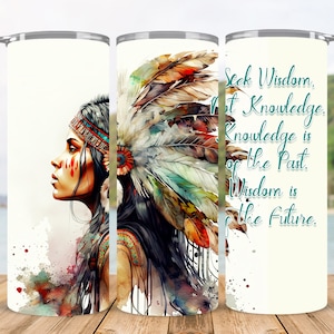 May include: A white tumbler featuring a watercolour image of a Native American woman wearing a colourful headdress. The text "Seek Wisdom, Not Knowledge. Knowledge is of the Past. Wisdom is of the Future." is printed on the tumbler.