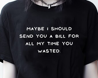 May include: A woman with black hair and a nose ring is wearing a black t-shirt with the text "Maybe I should send you a bill for all my time you wasted."