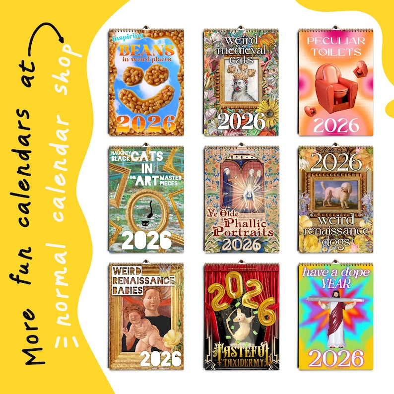 May include: A collection of nine 2026 wall calendars featuring various themes including beans in weird places, weird medieval cats, peculiar toilets, cats in art, phallic portraits, weird renaissance dogs, babies, taxidermy, and a dope year.