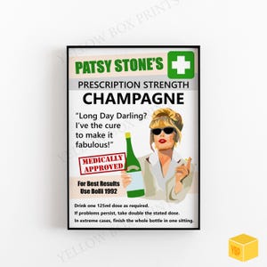 May include: A humorous, illustrated poster featuring Patsy Stone from the show Absolutely Fabulous. The poster is a parody of a prescription label for champagne. The text reads "Patsy Stone's Prescription Strength Champagne" and "Long Day Darling? I've the cure to make it fabulous!"  The poster also includes a red stamp that says "Medically Approved" and a bottle of champagne.