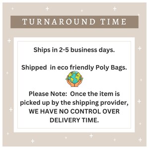 May include: A graphic with the text "TURNAROUND TIME" in a brown rectangle. The text "Ships in 2-5 business days." is below the rectangle. Below that is the text "Shipped in eco friendly Poly Bags." with a green and blue globe icon. The text "Please Note: Once the item is picked up by the shipping provider, WE HAVE NO CONTROL OVER DELIVERY TIME." is below the icon.