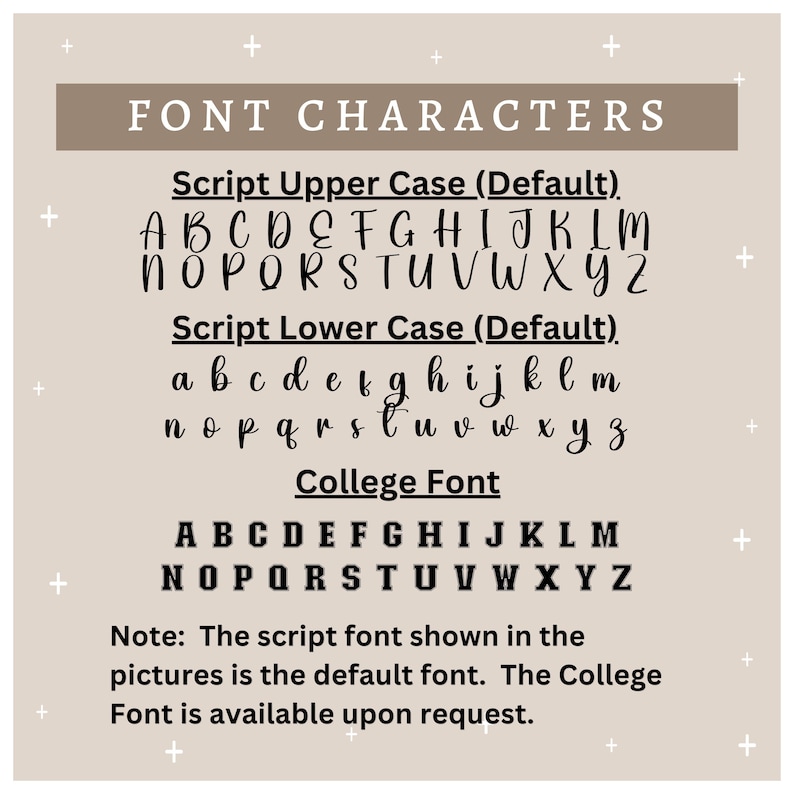 May include: A graphic showing different font styles for a custom design. The text reads "FONT CHARACTERS" and lists the different font styles: Script Upper Case (Default), Script Lower Case (Default), and College Font. The font styles are shown with the alphabet in each style.