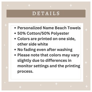 May include: Details for personalized beach towels. The towels are made of 50% cotton and 50% polyester. The colors are printed on one side, with the other side being white. The towels are fade-resistant and may vary slightly in color due to monitor settings and printing processes.