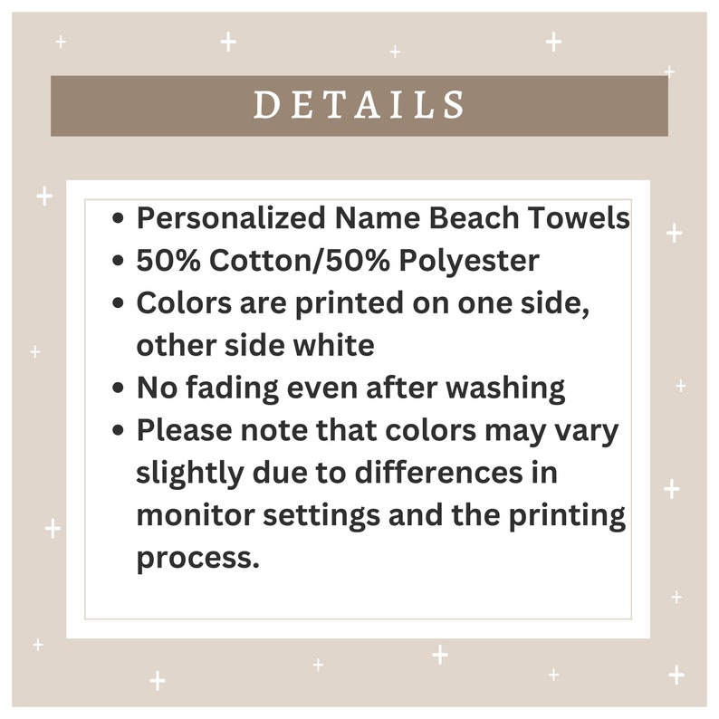 May include: Details for personalized beach towels. The towels are made of 50% cotton and 50% polyester. The colors are printed on one side, with the other side being white. The towels are fade-resistant and may vary slightly in color due to monitor settings and printing processes.