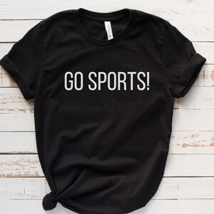 Go Sports shirt, gift for sports fan, gift for non-sports fan, gift for sports parent, sports dad, sports mom, gift for mom, sports gift