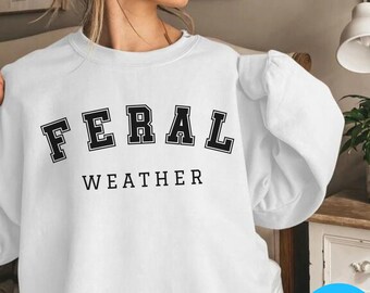 Feral Sweatshirt, Feral Weather Shirt, Feral Gifts, Feral Lovers Apparel, Sarcastic Sweater, Unisex Funny Crewneck, Trendy Gift for Friend