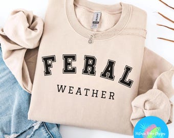 Feral Sweatshirt, Feral Weather Shirt, Feral Gifts, Feral Lovers Apparel, Sarcastic Sweater, Unisex Funny Crewneck, Trendy Gift for Friend