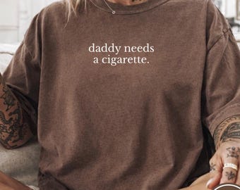 Daddy Needs A Cigarette Comfort Colors® Shirt, Funny Sarcastic Humor Shirt, Meme Shirt, Trendy Aesthetic Shirt for Her, Concert Tee,