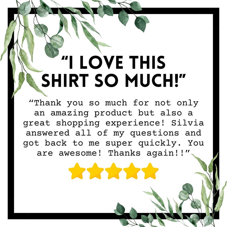 May include: White background with a black border, featuring text that reads "I LOVE THIS SHIRT SO MUCH!" and a customer review. The review includes a 5-star rating and mentions a great shopping experience.