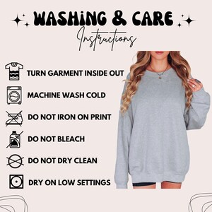 May include: A light gray long-sleeve sweatshirt with washing and care instructions text: WASHING & CARE INSTRUCTIONS, TURN GARMENT INSIDE OUT, MACHINE WASH COLD, DO NOT IRON ON PRINT, DO NOT BLEACH, DO NOT DRY CLEAN, and DRY ON LOW SETTINGS.