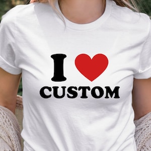 I Love Custom Shirt I Heart Custom Shirt Valentine&#39;s Day Customizable Unisex Shirt Personalized Gift Shirt For Him Gift For Her