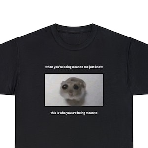 Meme Sad Hamster Shirt Funny, When You&#39;re Mean to Me, Internet Meme Lover Gift, Unisex Tee, Funny Hamster T-Shirt, Crying Hamster, Trend