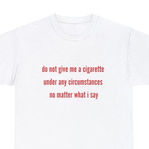 Do Not Give Me A Cigarette Shirt, Trendy Meme Shirt, Funny Party Tee, Unisex, Gag Gift for Smoker, Girlfriend or Boyfriend, Gen Z Trending