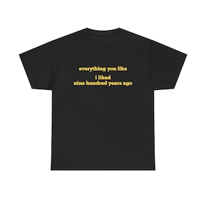Everything You Liked I liked Nine Hundred Years Ago, Trendy Meme Shirt, Funny Party Tee, Unisex, Gag Gift for Friend, Trending, Gatekeeping