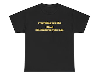 Everything You Liked I liked Nine Hundred Years Ago, Trendy Meme Shirt, Funny Party Tee, Unisex, Gag Gift for Friend, Trending, Gatekeeping