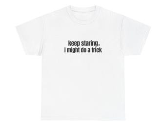 Keep Staring I Might Do a Trick, Funny Shirt Gift, 90s Dad Joke Tee, Unisex Comfy, Funny Text on Tee, Trendy Aesthetic Font, Vintage Shirt
