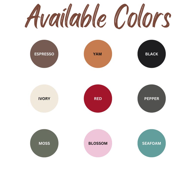 May include: Image displaying a color palette with the text "Available Colors" in brown script. The palette includes nine circular color swatches labeled: Espresso, Yam, Black, Ivory, Red, Pepper, Moss, Blossom, and Seafoam.