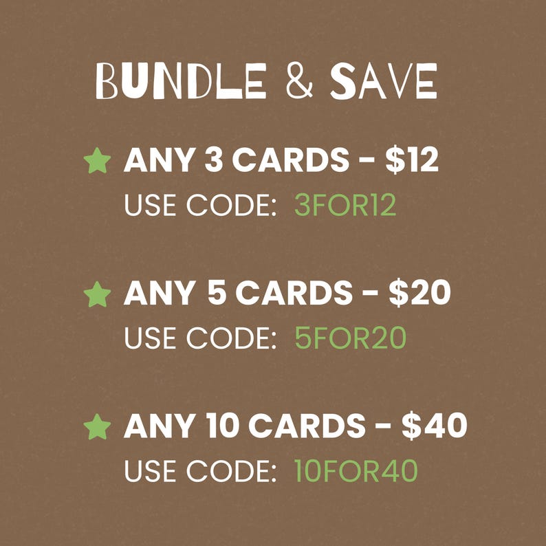 Pode incluir: Um fundo castanho com texto branco que diz "BUNDLE & SAVE". Existem tr&ecirc;s ofertas para comprar v&aacute;rios cart&otilde;es. A primeira oferta &eacute; para 3 cart&otilde;es &agrave; escolha por $12, use o c&oacute;digo 3FOR12. A segunda oferta &eacute; para 5 cart&otilde;es &agrave; escolha por $20, use o c&oacute;digo 5FOR20. A terceira oferta &eacute; para 10 cart&otilde;es &agrave; escolha por $40, use o c&oacute;digo 10FOR40.
