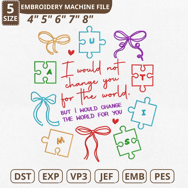 May include: An embroidery machine file design with the text "I would not change you for the world, but I would change the world for you." The design includes puzzle pieces, bows, and hearts. Available in sizes 4" to 8".