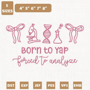 May include: Pink embroidery design with the text "Born to Yap, forced to analyze" and science-themed graphics, including a microscope, DNA strand, and flask. Available in 5 sizes, from 4" to 8" in width.