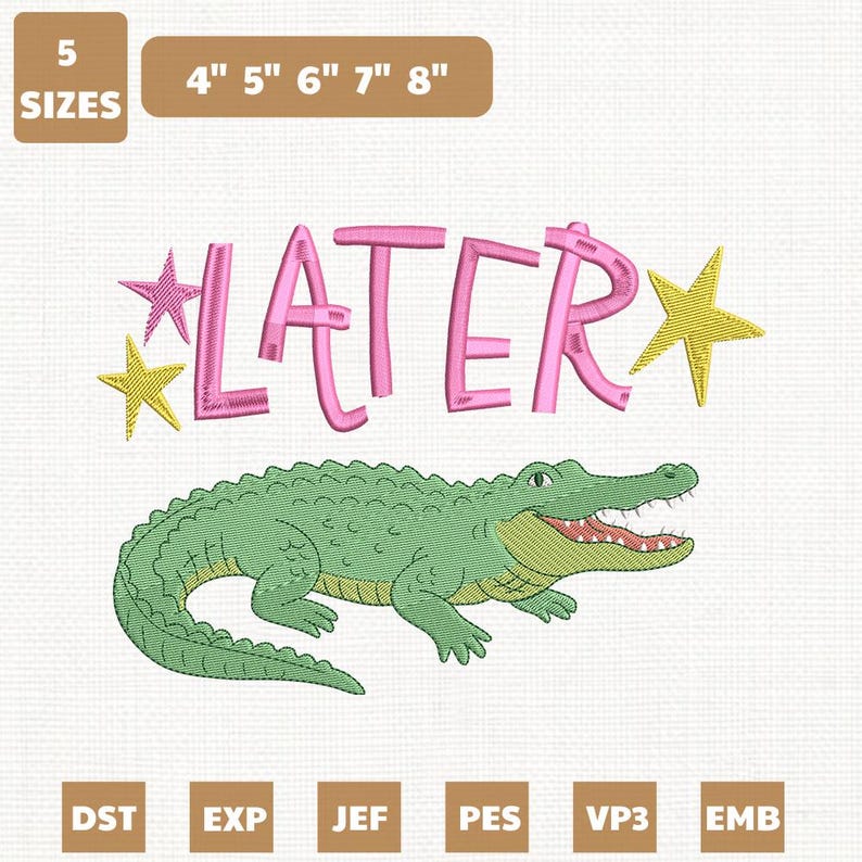 May include: An embroidery design featuring a green alligator with the word "LATER" in pink, accented by yellow and pink stars. The design is available in 5 sizes, ranging from 4 to 8 inches.