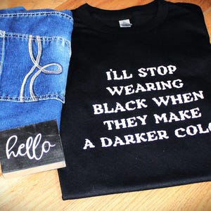 I&#39;ll stop wearing black when they made a darker color t-shirt, shirt for all people that love the color black