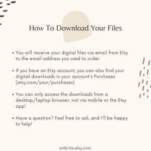 Peut inclure: Un fond blanc avec du texte brun expliquant comment t&eacute;l&eacute;charger les fichiers num&eacute;riques achet&eacute;s sur Etsy. Le texte comprend des instructions sur la fa&ccedil;on d'acc&eacute;der aux t&eacute;l&eacute;chargements par e-mail et via un compte Etsy. Le texte indique &eacute;galement que les t&eacute;l&eacute;chargements ne sont accessibles que depuis un navigateur de bureau ou d'ordinateur portable, et non depuis un appareil mobile ou l'application Etsy. Le texte se termine par une section de questions-r&eacute;ponses, encourageant les acheteurs &agrave; contacter le vendeur pour toute question. Le texte comprend l'adresse du site web artbrite.etsy.com.